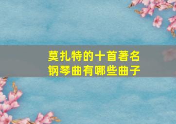 莫扎特的十首著名钢琴曲有哪些曲子