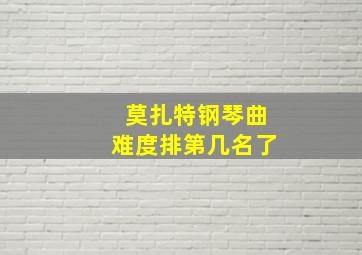 莫扎特钢琴曲难度排第几名了