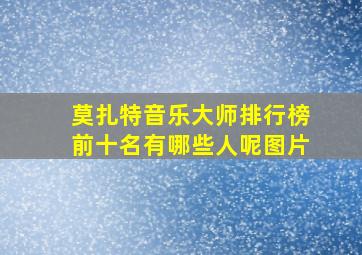 莫扎特音乐大师排行榜前十名有哪些人呢图片