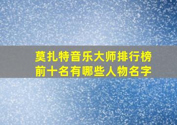 莫扎特音乐大师排行榜前十名有哪些人物名字