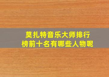 莫扎特音乐大师排行榜前十名有哪些人物呢