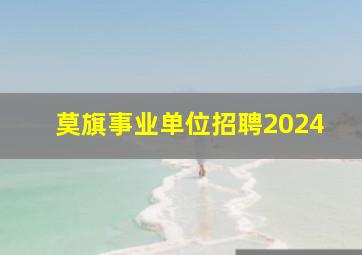 莫旗事业单位招聘2024