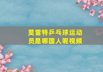 莫雷特乒乓球运动员是哪国人呢视频