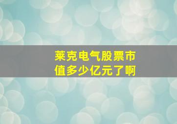 莱克电气股票市值多少亿元了啊