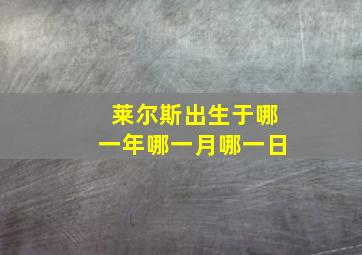 莱尔斯出生于哪一年哪一月哪一日