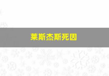 莱斯杰斯死因