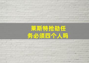 莱斯特抢劫任务必须四个人吗