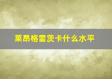 莱昂格雷茨卡什么水平