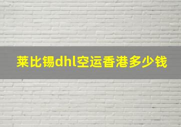 莱比锡dhl空运香港多少钱