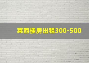 莱西楼房出租300-500