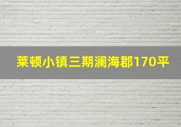 莱顿小镇三期澜海郡170平