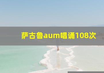 萨古鲁aum唱诵108次