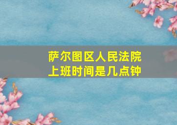 萨尔图区人民法院上班时间是几点钟