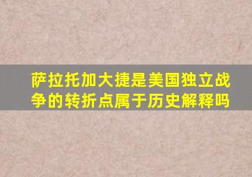 萨拉托加大捷是美国独立战争的转折点属于历史解释吗