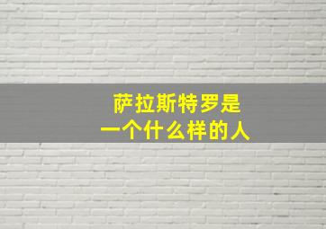 萨拉斯特罗是一个什么样的人