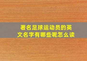 著名足球运动员的英文名字有哪些呢怎么读