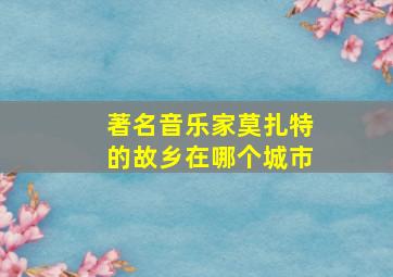 著名音乐家莫扎特的故乡在哪个城市