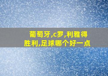 葡萄牙,c罗,利雅得胜利,足球哪个好一点