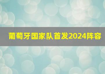 葡萄牙国家队首发2024阵容