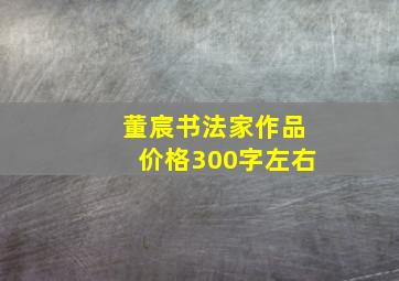 董宸书法家作品价格300字左右