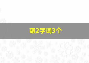 葫2字词3个