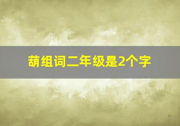 葫组词二年级是2个字