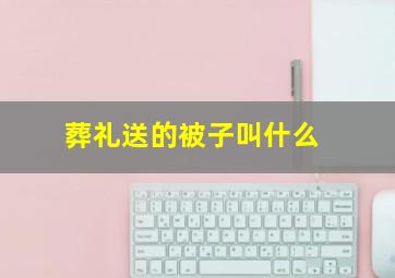 葬礼送的被子叫什么