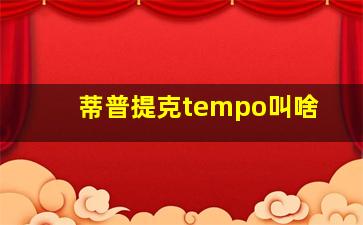 蒂普提克tempo叫啥