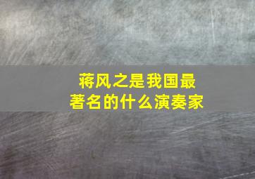 蒋风之是我国最著名的什么演奏家