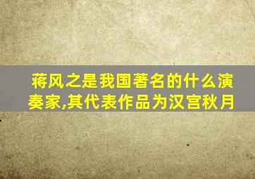 蒋风之是我国著名的什么演奏家,其代表作品为汉宫秋月