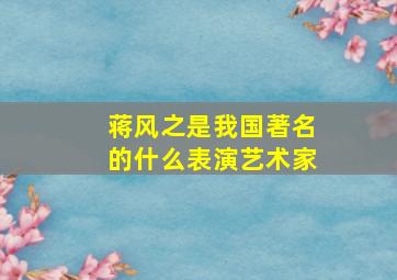 蒋风之是我国著名的什么表演艺术家