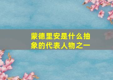 蒙德里安是什么抽象的代表人物之一