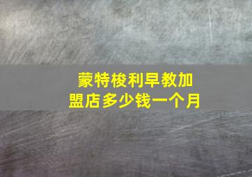 蒙特梭利早教加盟店多少钱一个月