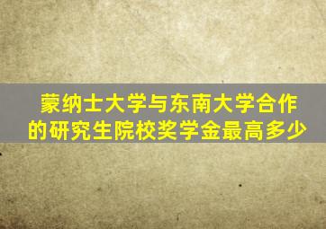 蒙纳士大学与东南大学合作的研究生院校奖学金最高多少