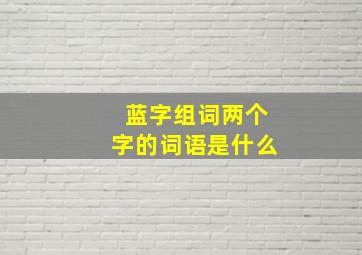 蓝字组词两个字的词语是什么