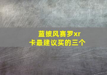 蓝披风赛罗xr卡最建议买的三个