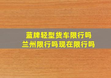 蓝牌轻型货车限行吗兰州限行吗现在限行吗