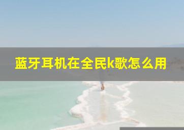 蓝牙耳机在全民k歌怎么用