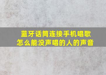 蓝牙话筒连接手机唱歌怎么能没声唱的人的声音