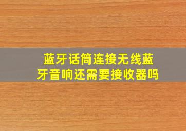 蓝牙话筒连接无线蓝牙音响还需要接收器吗