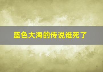 蓝色大海的传说谁死了