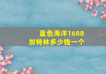 蓝色海洋1688加特林多少钱一个