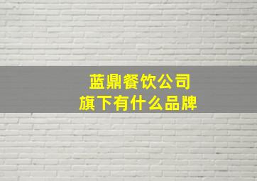 蓝鼎餐饮公司旗下有什么品牌