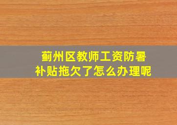 蓟州区教师工资防暑补贴拖欠了怎么办理呢