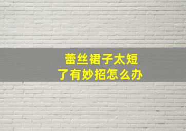 蕾丝裙子太短了有妙招怎么办