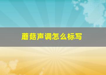 蘑菇声调怎么标写