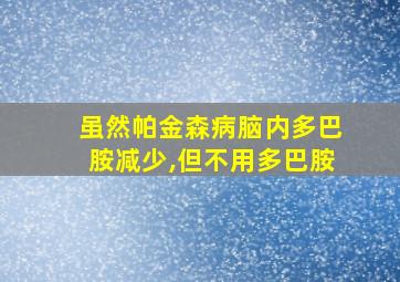 虽然帕金森病脑内多巴胺减少,但不用多巴胺