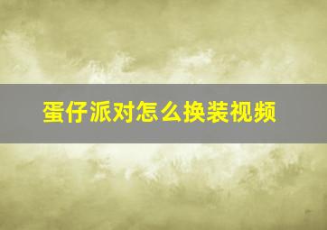 蛋仔派对怎么换装视频