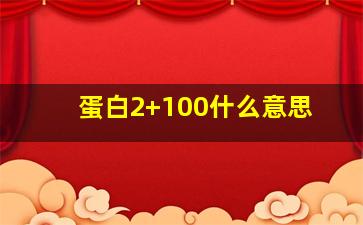 蛋白2+100什么意思