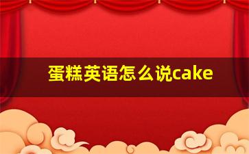 蛋糕英语怎么说cake